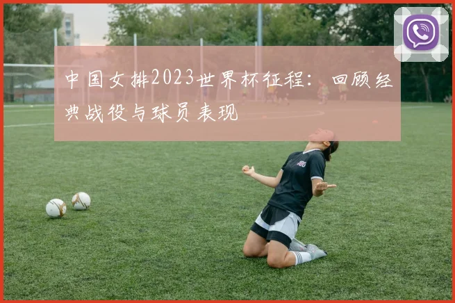 中国女排2023世界杯征程：回顾经典战役与球员表现