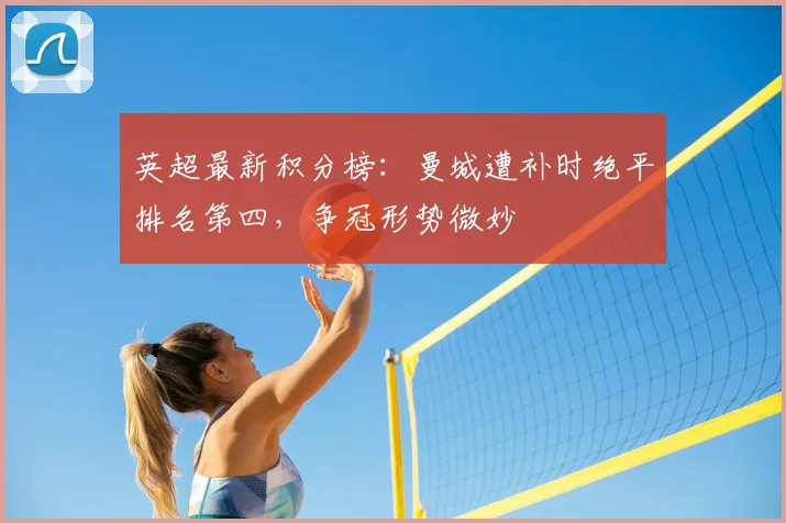 英超最新积分榜：曼城遭补时绝平排名第四，争冠形势微妙