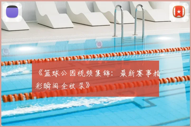 《篮球公园视频集锦：最新赛事精彩瞬间全收录》
