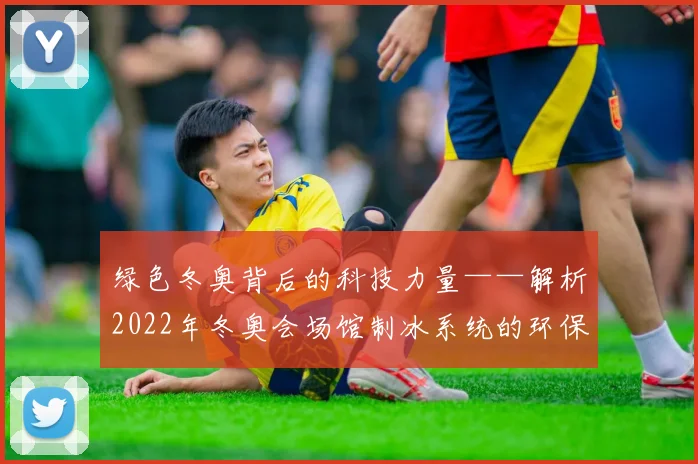 绿色冬奥背后的科技力量——解析2022年冬奥会场馆制冰系统的环保突破