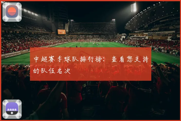 中超赛季球队排行榜：查看您支持的队伍名次