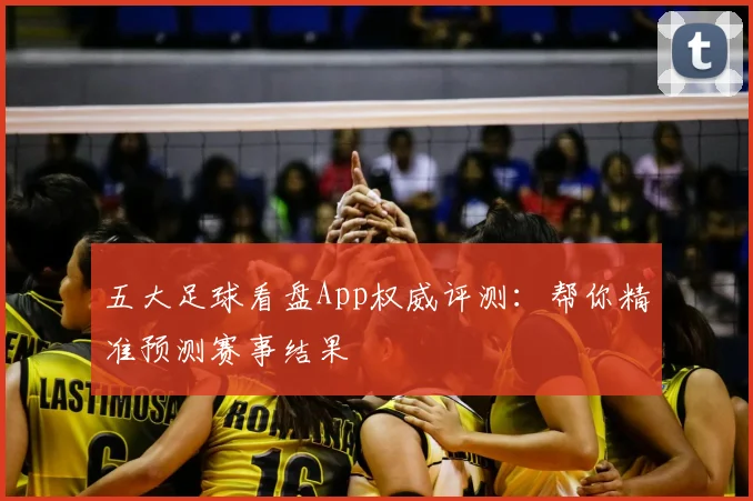 五大足球看盘App权威评测：帮你精准预测赛事结果