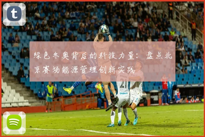 绿色冬奥背后的科技力量：盘点北京赛场能源管理创新实践