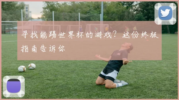 寻找能踢世界杯的游戏？这份终极指南告诉你