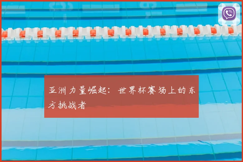 亚洲力量崛起：世界杯赛场上的东方挑战者