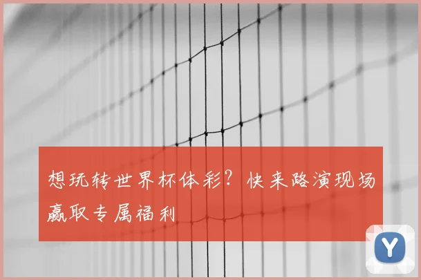 想玩转世界杯体彩？快来路演现场赢取专属福利