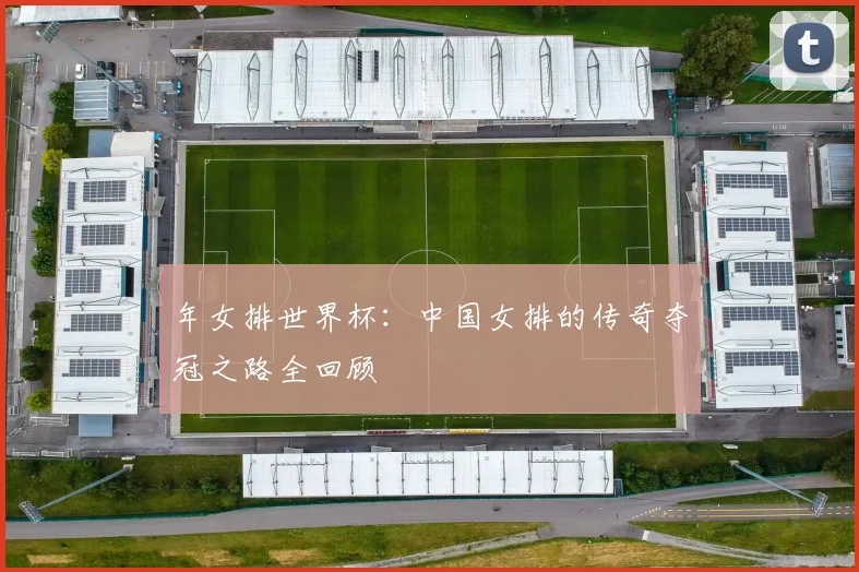 年女排世界杯：中国女排的传奇夺冠之路全回顾