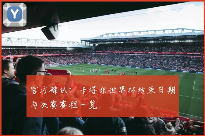 官方确认：卡塔尔世界杯结束日期与决赛赛程一览