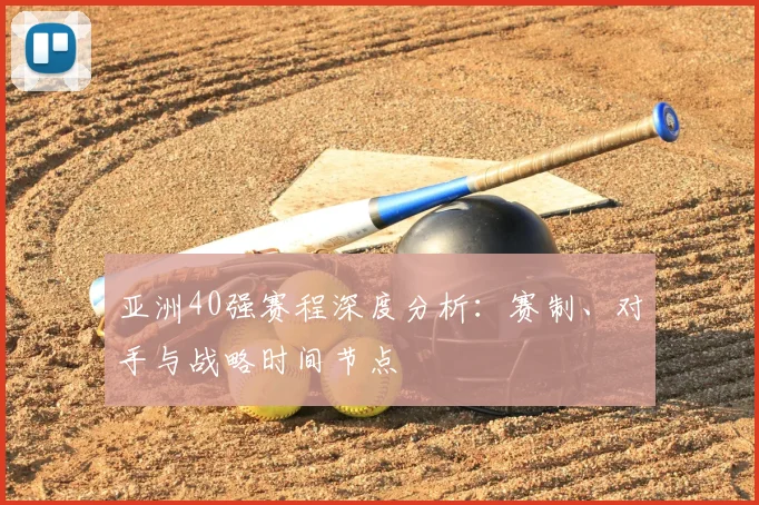 亚洲40强赛程深度分析：赛制、对手与战略时间节点