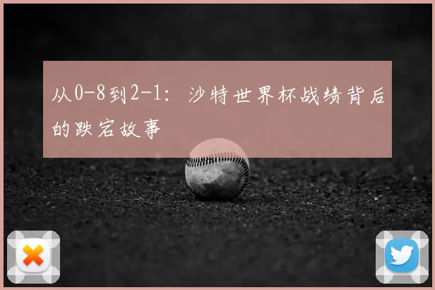 从0-8到2-1:沙特世界杯战绩背后的跌宕故事