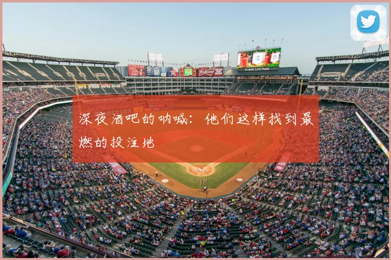 深夜酒吧的呐喊：他们这样找到最燃的投注地