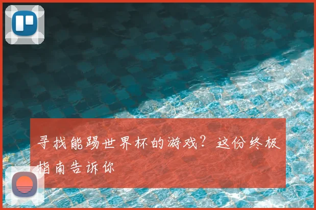 寻找能踢世界杯的游戏？这份终极指南告诉你