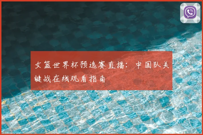 女篮世界杯预选赛直播:中国队关键战在线观看指南