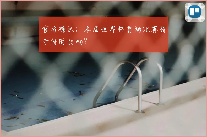 官方确认：本届世界杯首场比赛将于何时打响？