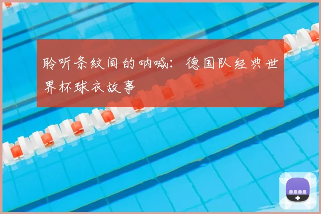 聆听条纹间的呐喊：德国队经典世界杯球衣故事