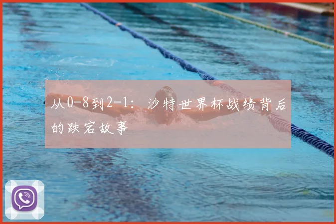 从0-8到2-1:沙特世界杯战绩背后的跌宕故事
