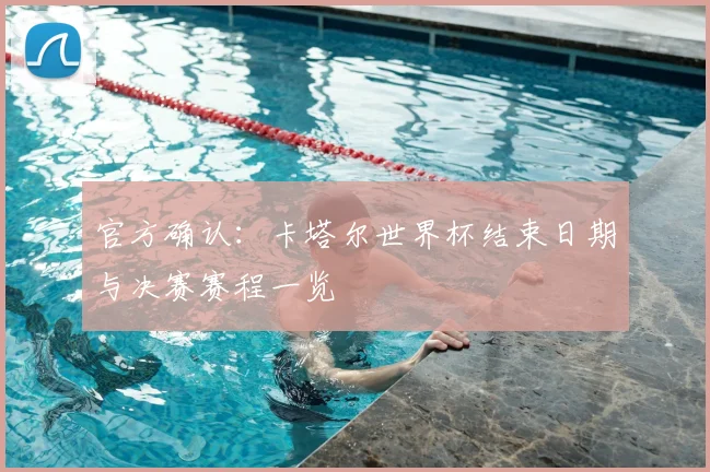 官方确认:卡塔尔世界杯结束日期与决赛赛程一览
