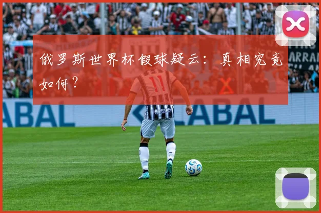 俄罗斯世界杯假球疑云：真相究竟如何？