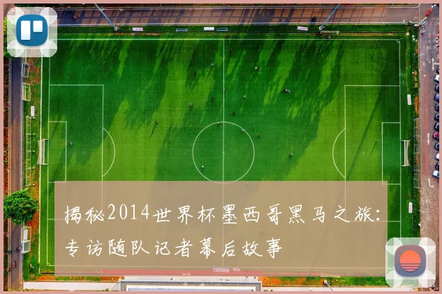 揭秘2014世界杯墨西哥黑马之旅:专访随队记者幕后故事