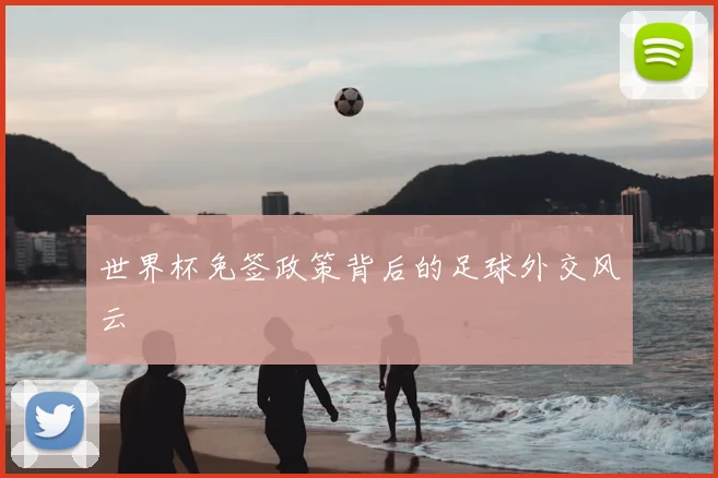 世界杯免签政策背后的足球外交风云