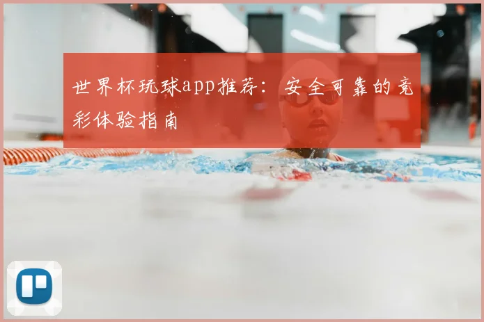 世界杯玩球app推荐：安全可靠的竞彩体验指南