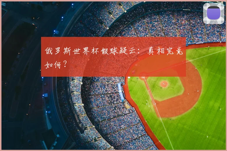 俄罗斯世界杯假球疑云:真相究竟如何?