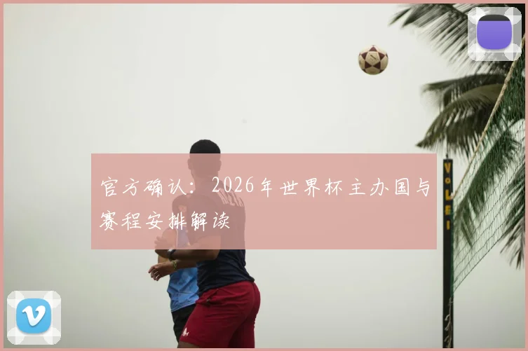 官方确认:2026年世界杯主办国与赛程安排解读